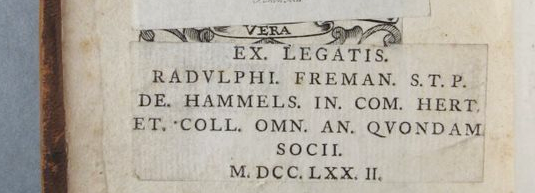 Inside board of book with pasted in bookplate with the text 'Ex legatis Radvlphi. Freman. S.T.P. De. Hammels. In. Com. Hert. Et. Coll. Omn. An. Qvondam Socii. M.DCC.LXX.II.'