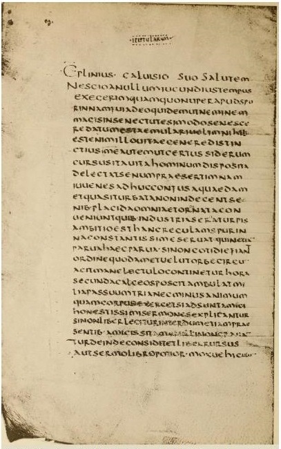 page of (half-uncial?) Latin writing. 
'Glinius calusio suo salutem 
Nescioanullumiucundiustempus
execeriosquamquonuperapudspo
rinnampuiadeoquidemuineminem
mascinsenectutesimodosenesce
redatumestaemulariuelimnihil
estenimillouitaeceneredistin
ctiusimeautemutcertussiderum
cursusitauitahominumdisposna
delectatsenumpraesertimnam
iuuenesadhuccontusaquaedam
etquasitursatanonindecenise
nis.placidaomniaetornatacon
ueniuntqueindustriaseraturpis
ambitionesthancreculamspurin
naconstantissimeseruatquineti
paruntaecpaua.sinioncotidietian
ordinequidametuelutorbecircu
acnmanelectulocontineturhors
secundacalceosposenambulatom
bapassuumtrianecminusanimum
quamcorpusexerceisiadsuntamica
honestissimisermonesexplicantur
sinonliberlecturinterdumetiampras
sentis.amicisspame[??]moncraiin
turdeindeconsiditetliberrursus
autsermolibroponor.moxuehic'